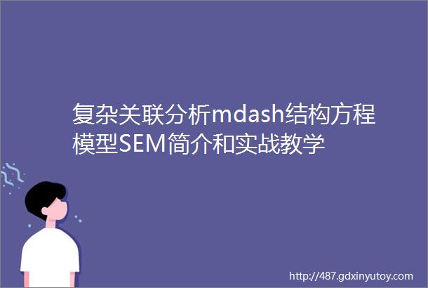 复杂关联分析mdash结构方程模型SEM简介和实战教学