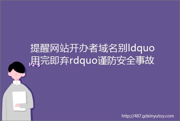 提醒网站开办者域名别ldquo用完即弃rdquo谨防安全事故带来违法后果